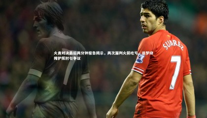 星空|火勇对决最后两分钟报告揭示，两次漏判火箭吃亏，追梦绕掩护挥肘引争议