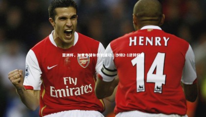 【星空】亚洲杯，加里布替补传射建功，沙特2-1逆转阿曼