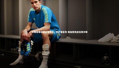 星空体育_长春亚泰迎战上海申花，四外援首发 杨旭搭档金信煜冲锋