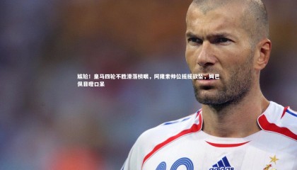 星空体育官网|尴尬！皇马四轮不胜滑落榜眼，阿隆索帅位摇摇欲坠，姆巴佩目瞪口呆