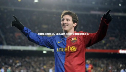 【星空体育官网】周最佳球员揭晓，亚历山大与米切尔数据耀眼当选