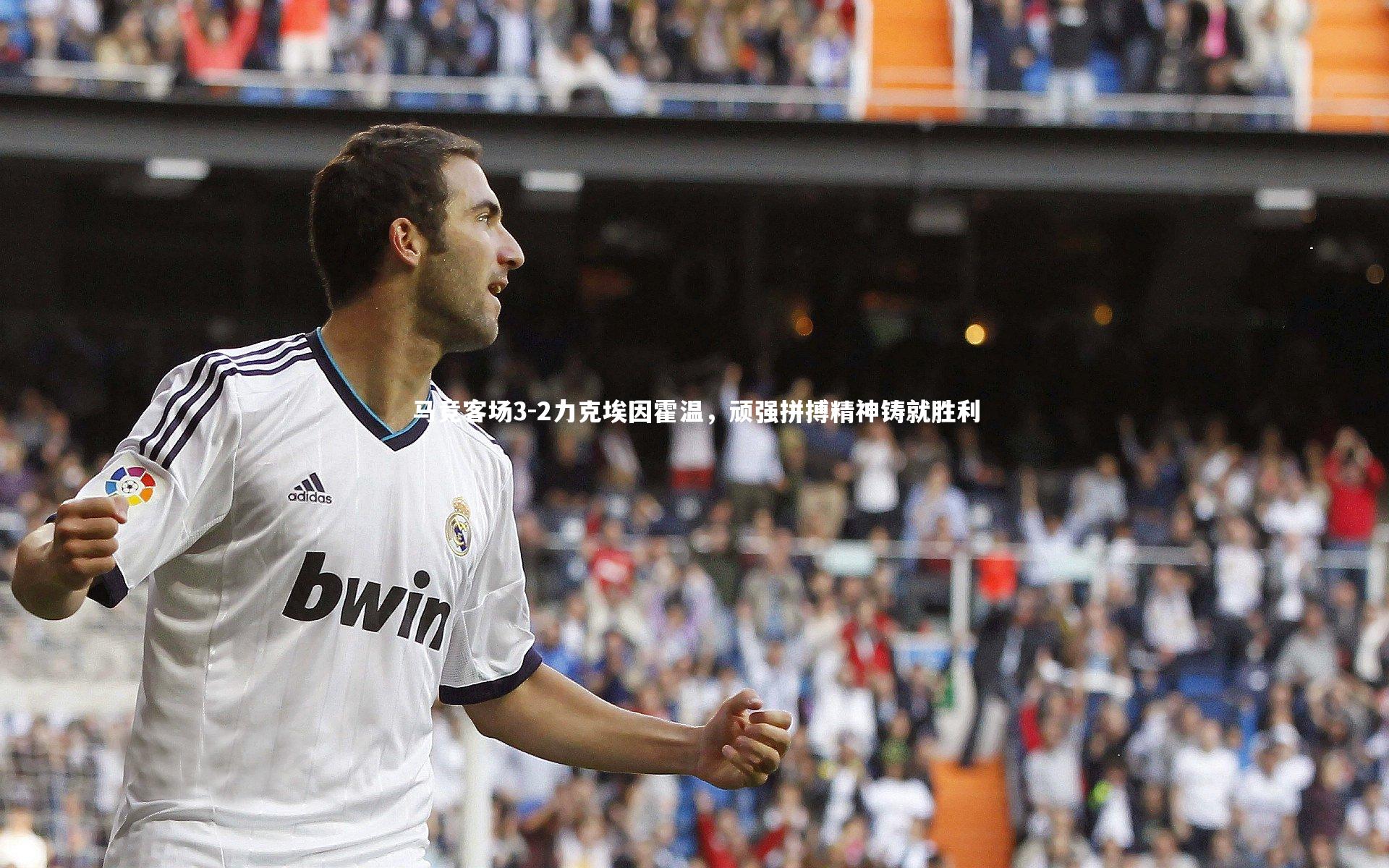 马竞客场3-2力克埃因霍温,顽强拼搏精神铸就胜利