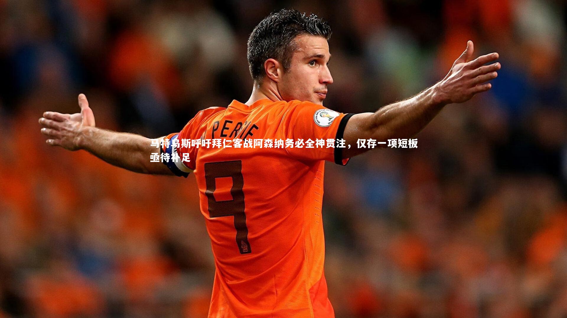 马特乌斯呼吁拜仁客战阿森纳务必全神贯注,仅存一项短板亟待补足