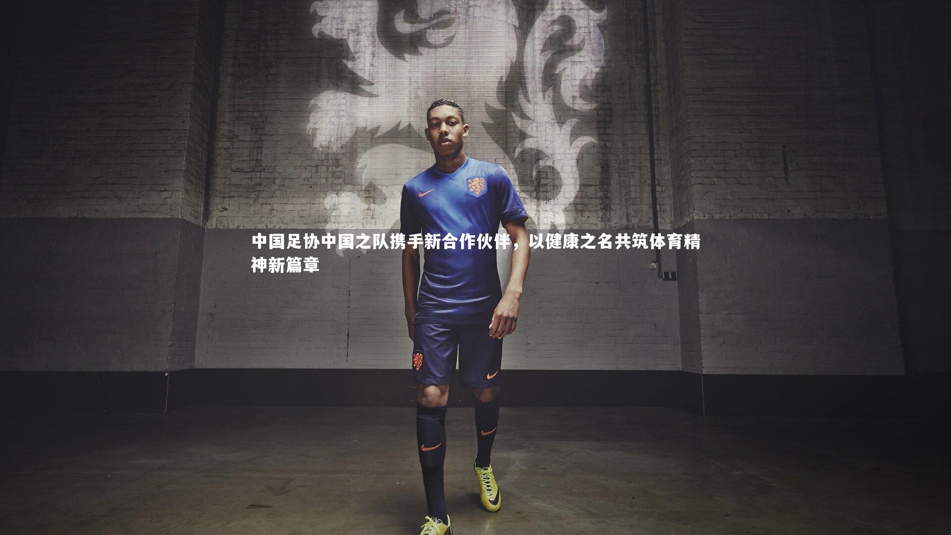 中国足协中国之队携手新合作伙伴，以健康之名共筑体育精神新篇章